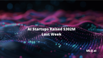 AI Startups Raised $302M Last Week